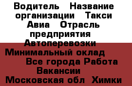 Водитель › Название организации ­ Такси Авиа › Отрасль предприятия ­ Автоперевозки › Минимальный оклад ­ 60 000 - Все города Работа » Вакансии   . Московская обл.,Химки г.